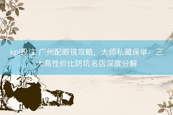 kpl投注 广州配眼镜攻略，大师私藏保举：三大高性价比防坑名店深度分解