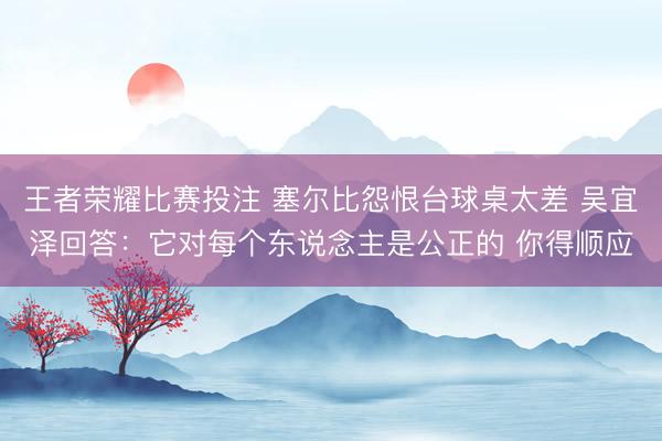 王者荣耀比赛投注 塞尔比怨恨台球桌太差 吴宜泽回答：它对每个东说念主是公正的 你得顺应